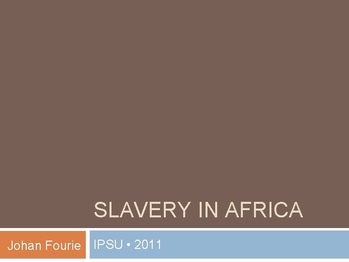 SLAVERY IN AFRICA Johan Fourie IPSU • 2011 