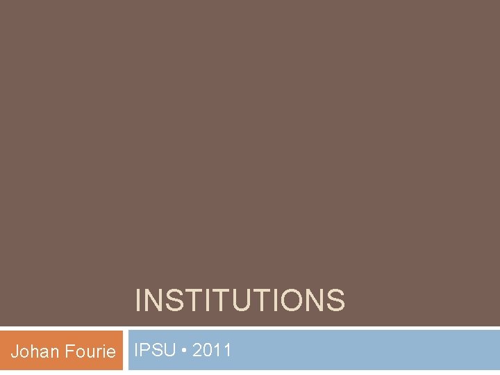 INSTITUTIONS Johan Fourie IPSU • 2011 
