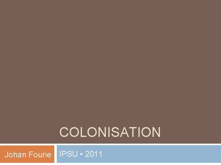 COLONISATION Johan Fourie IPSU • 2011 