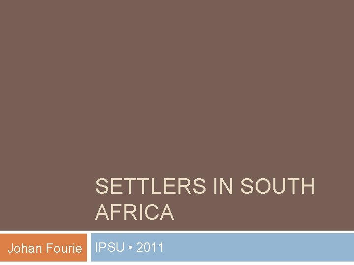 SETTLERS IN SOUTH AFRICA Johan Fourie IPSU • 2011 