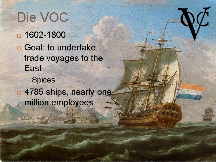 Die VOC 1602 -1800 Goal: to undertake trade voyages to the East � Spices