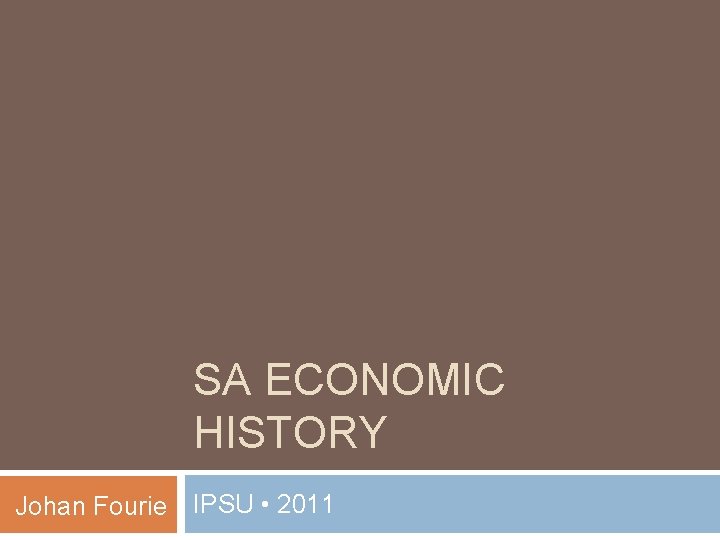 SA ECONOMIC HISTORY Johan Fourie IPSU • 2011 