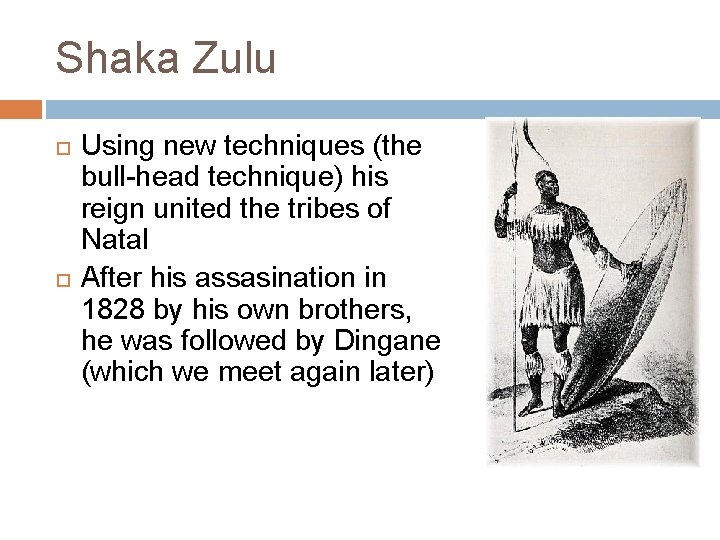 Shaka Zulu Using new techniques (the bull-head technique) his reign united the tribes of