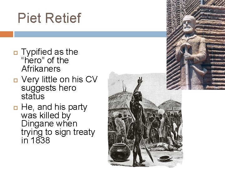 Piet Retief Typified as the “hero” of the Afrikaners Very little on his CV