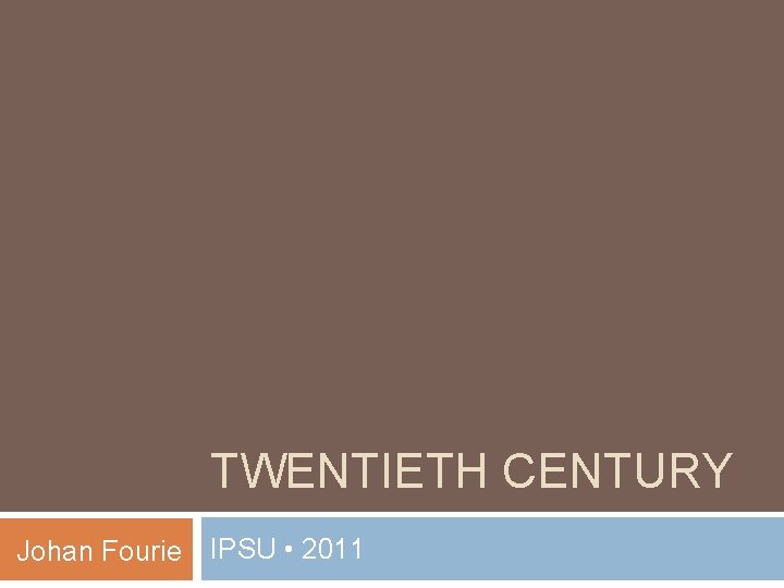 TWENTIETH CENTURY Johan Fourie IPSU • 2011 