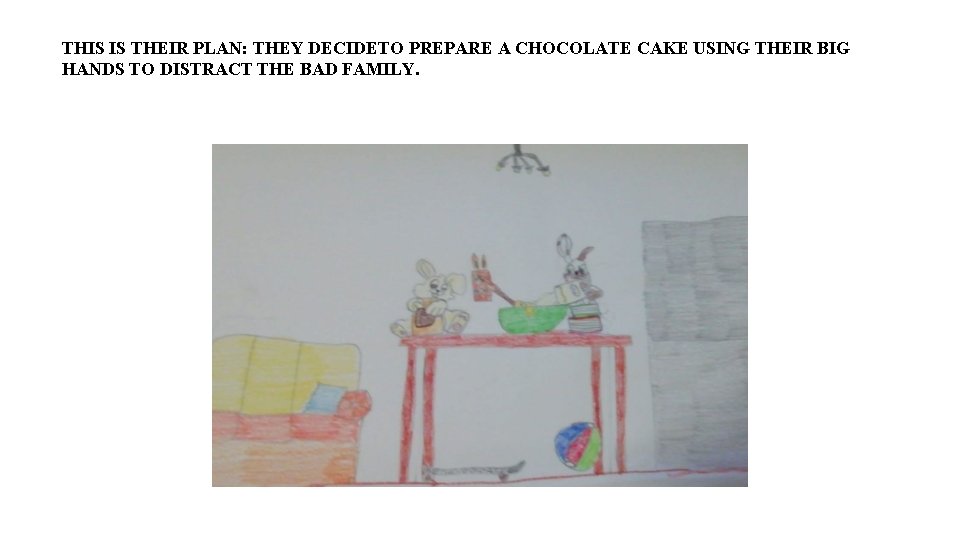 THIS IS THEIR PLAN: THEY DECIDETO PREPARE A CHOCOLATE CAKE USING THEIR BIG HANDS