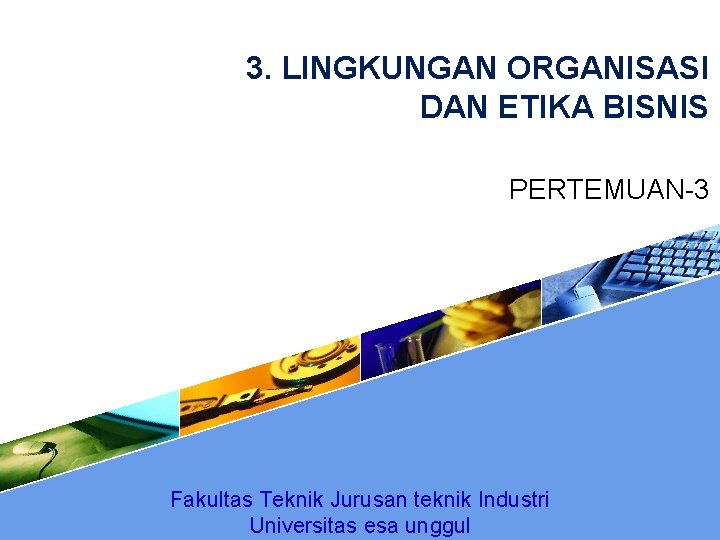 3. LINGKUNGAN ORGANISASI DAN ETIKA BISNIS PERTEMUAN-3 Fakultas Teknik Jurusan teknik Industri Universitas esa