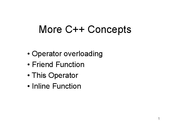 More C++ Concepts • Operator overloading • Friend Function • This Operator • Inline