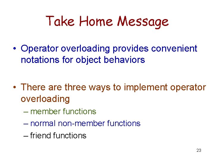 Take Home Message • Operator overloading provides convenient notations for object behaviors • There