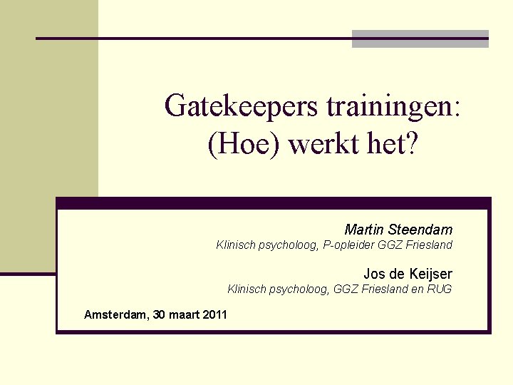 Gatekeepers trainingen: (Hoe) werkt het? Martin Steendam Klinisch psycholoog, P-opleider GGZ Friesland Jos de