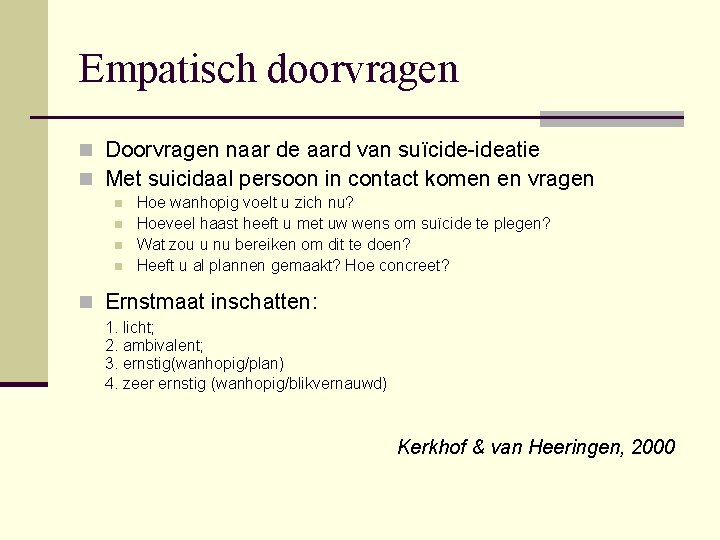 Empatisch doorvragen n Doorvragen naar de aard van suïcide-ideatie n Met suicidaal persoon in