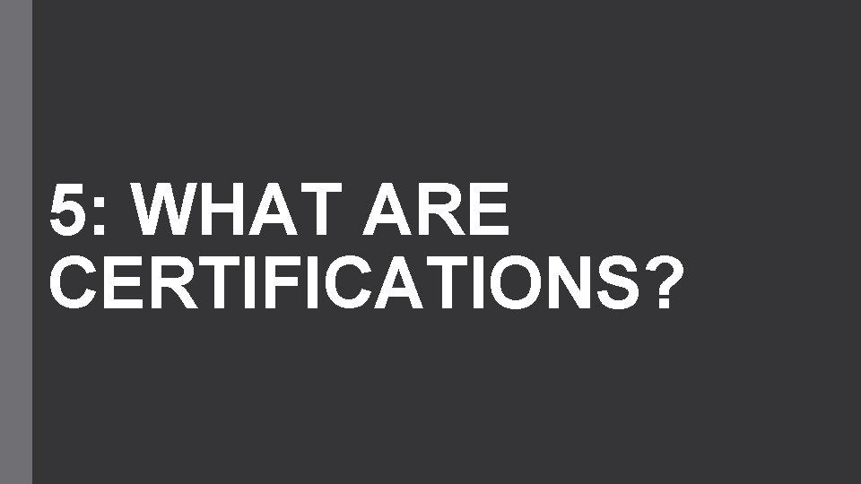 5: WHAT ARE CERTIFICATIONS? 