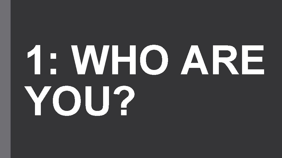 1: WHO ARE YOU? 