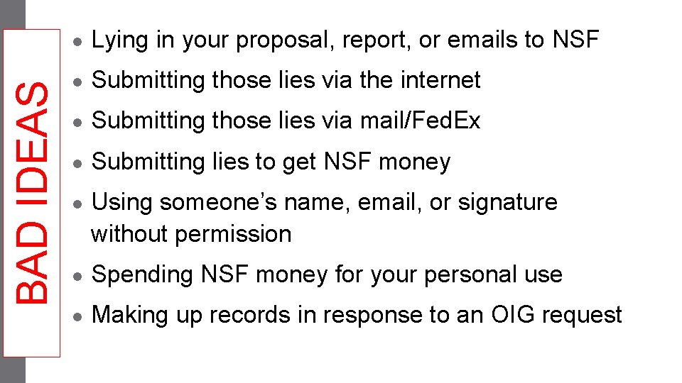BAD IDEAS ● Lying in your proposal, report, or emails to NSF ● Submitting