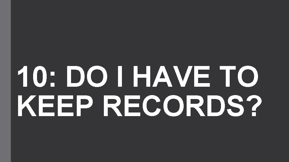 10: DO I HAVE TO KEEP RECORDS? 