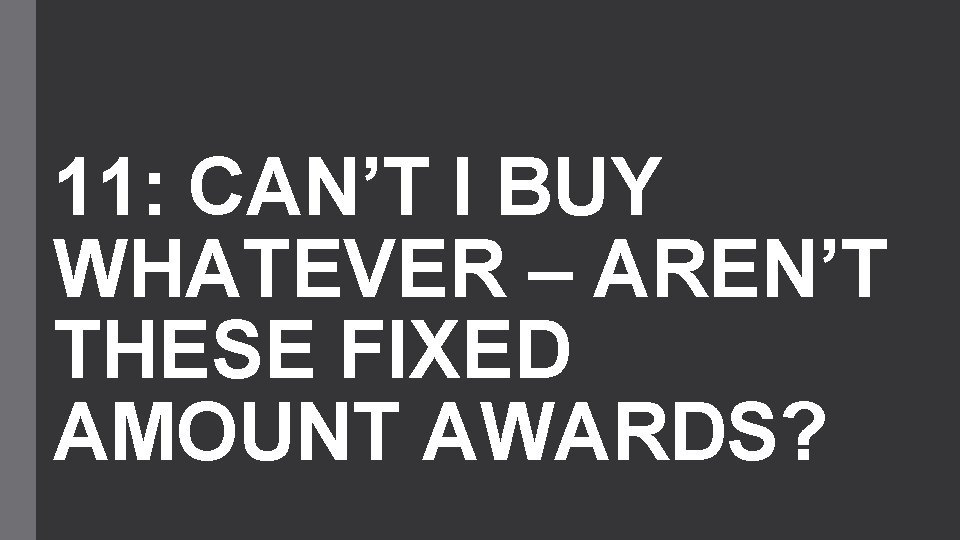 11: CAN’T I BUY WHATEVER – AREN’T THESE FIXED AMOUNT AWARDS? 