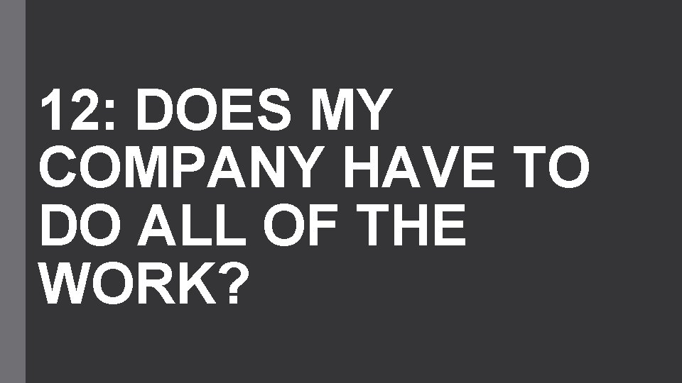 12: DOES MY COMPANY HAVE TO DO ALL OF THE WORK? 