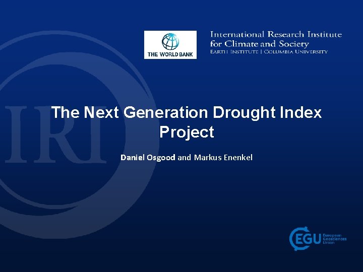 The Next Generation Drought Index Project Daniel Osgood and Markus Enenkel 