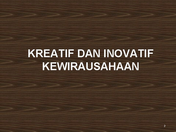 KREATIF DAN INOVATIF KEWIRAUSAHAAN 2 KREATIF DAN INOVATIF KEWIRAUSAHAAN 2