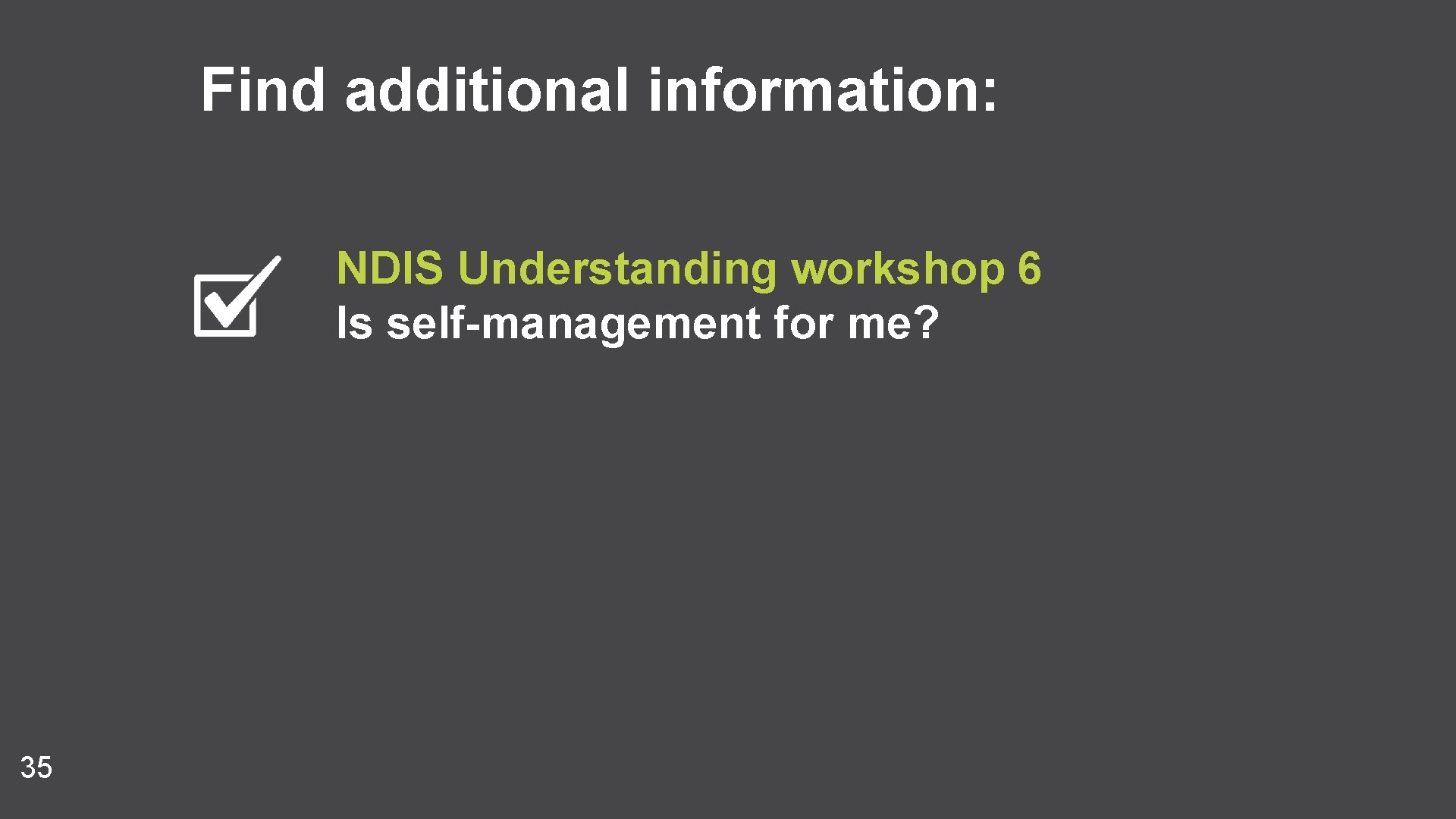 Find additional information: NDIS Understanding workshop 6 Is self-management for me? 35 