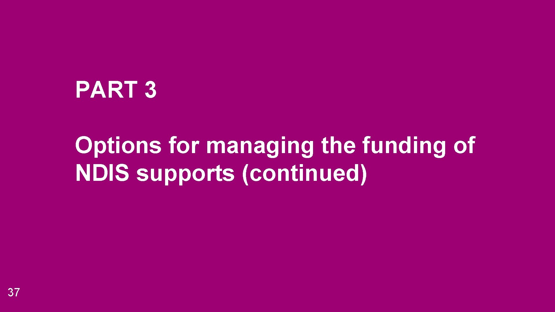 PART 3 Options for managing the funding of NDIS supports (continued) 37 