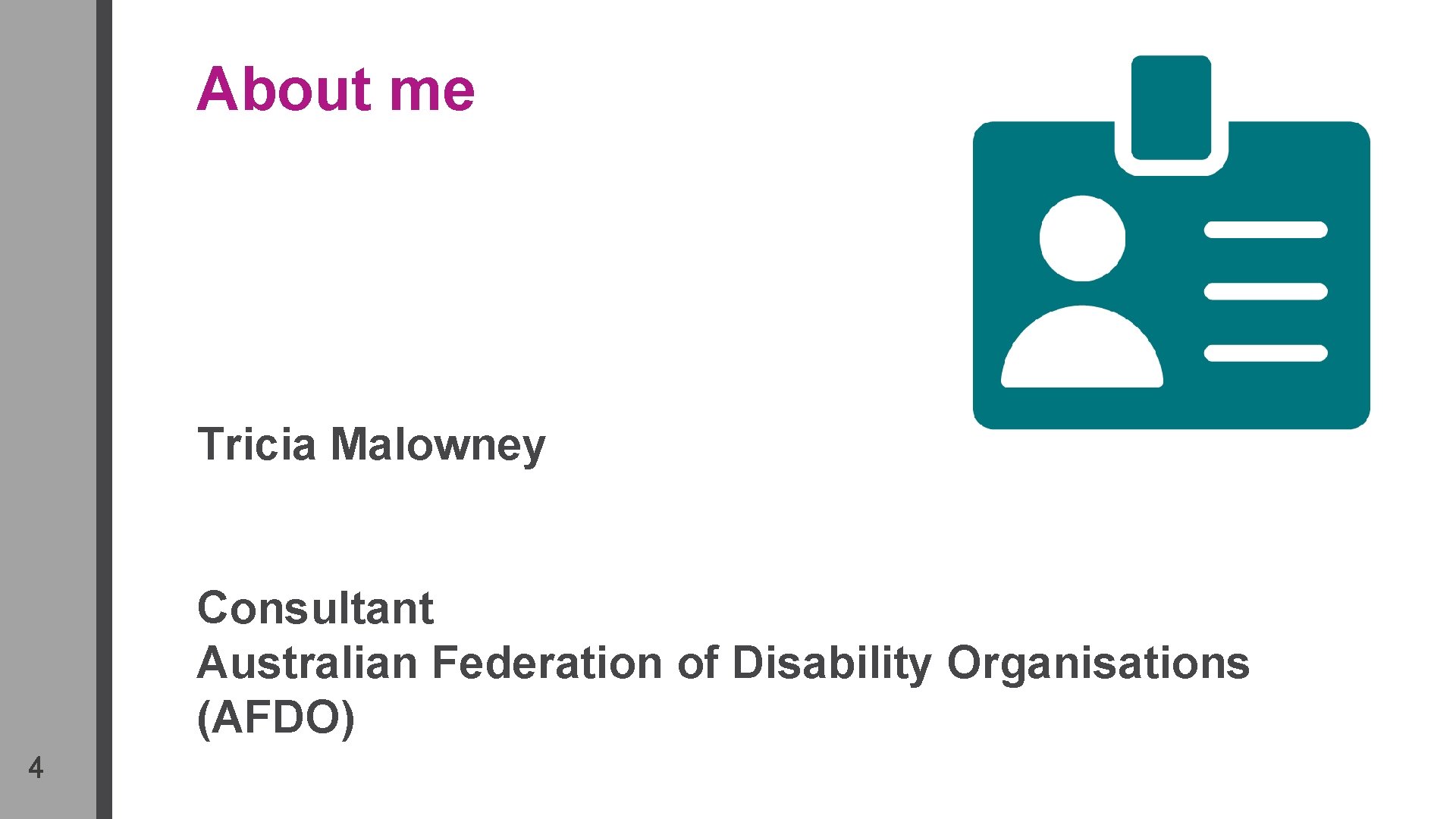 About me Tricia Malowney Consultant Australian Federation of Disability Organisations (AFDO) 4 