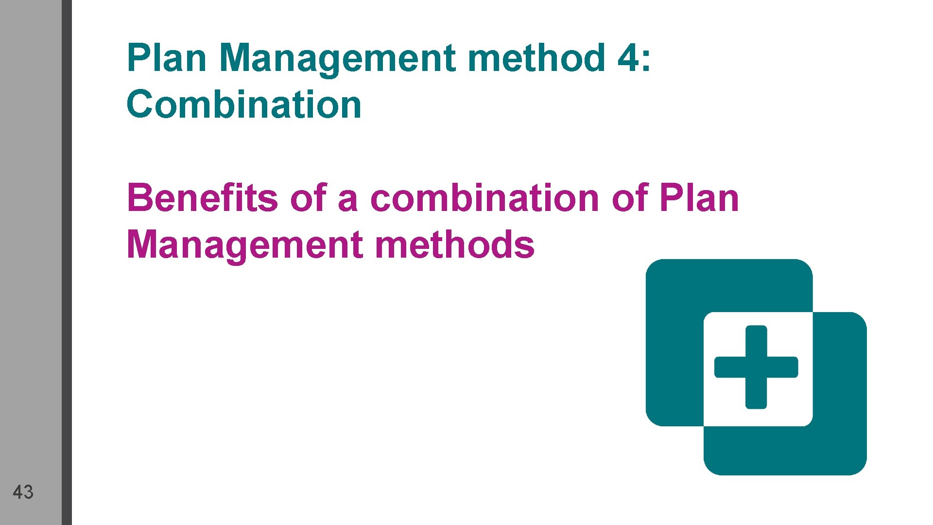 Plan Management method 4: Combination Benefits of a combination of Plan Management methods 43