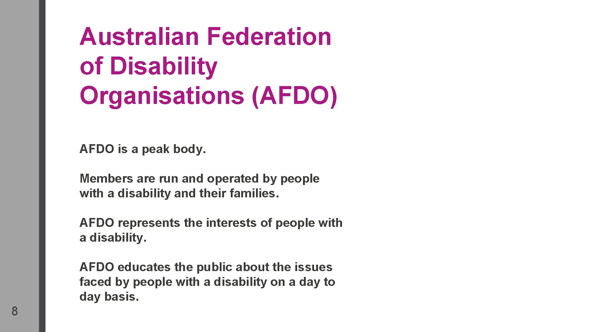 Australian Federation of Disability Organisations (AFDO) AFDO is a peak body. Members are run