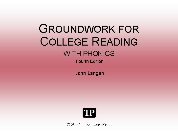 GROUNDWORK FOR COLLEGE READING WITH PHONICS Fourth Edition John Langan © 2008 Townsend Press