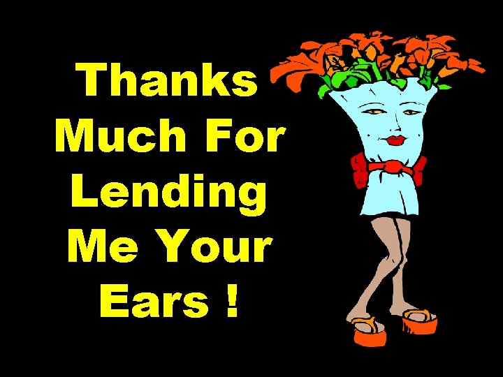 Thanks Much For Lending Me Your Ears ! 