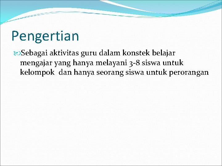 Pengertian Sebagai aktivitas guru dalam konstek belajar mengajar yang hanya melayani 3 -8 siswa