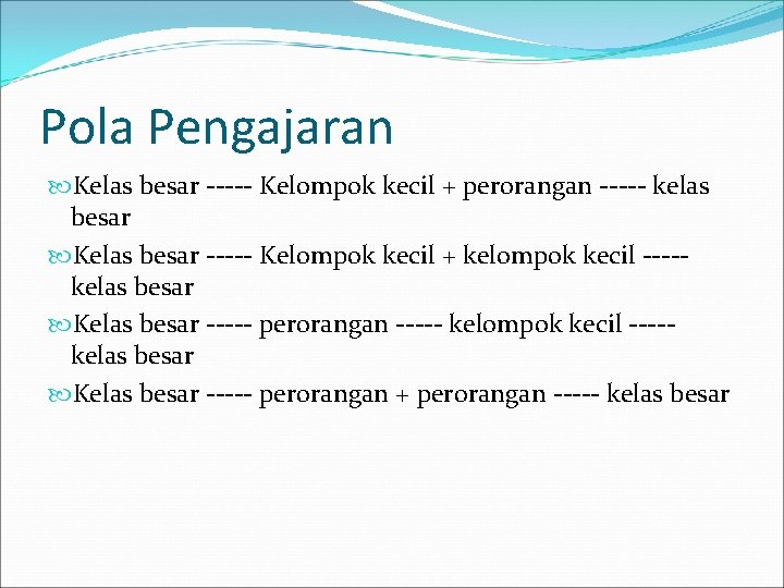 Pola Pengajaran Kelas besar ----- Kelompok kecil + perorangan ----- kelas besar Kelas besar
