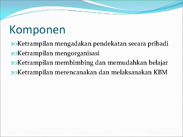 Komponen Ketrampilan mengadakan pendekatan secara pribadi Ketrampilan mengorganisasi Ketrampilan membimbing dan memudahkan belajar Ketrampilan