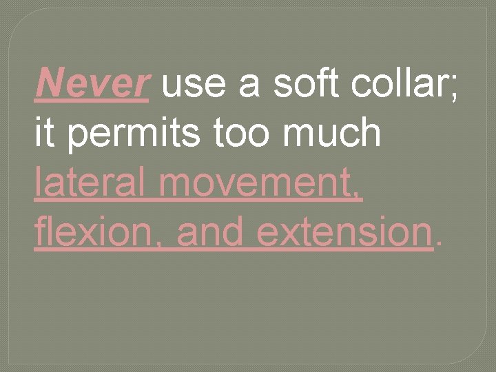 Never use a soft collar; it permits too much lateral movement, flexion, and extension.