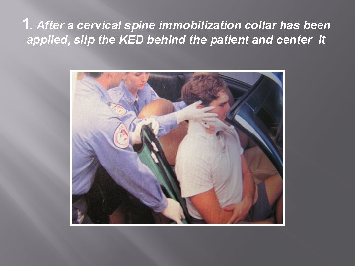 1. After a cervical spine immobilization collar has been applied, slip the KED behind