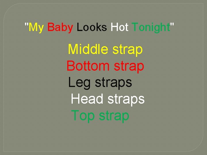 "My Baby Looks Hot Tonight" Middle strap Bottom strap Leg straps Head straps Top