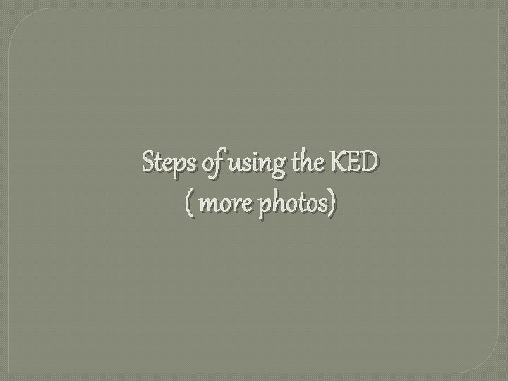 Steps of using the KED ( more photos) 