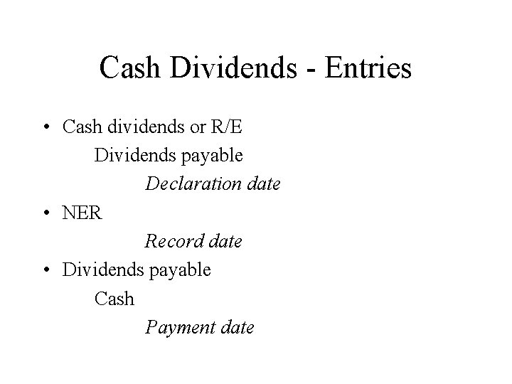 Cash Dividends - Entries • Cash dividends or R/E Dividends payable Declaration date •