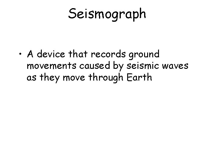 Seismograph • A device that records ground movements caused by seismic waves as they