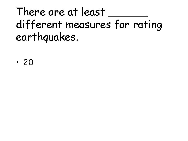 There at least ______ different measures for rating earthquakes. • 20 