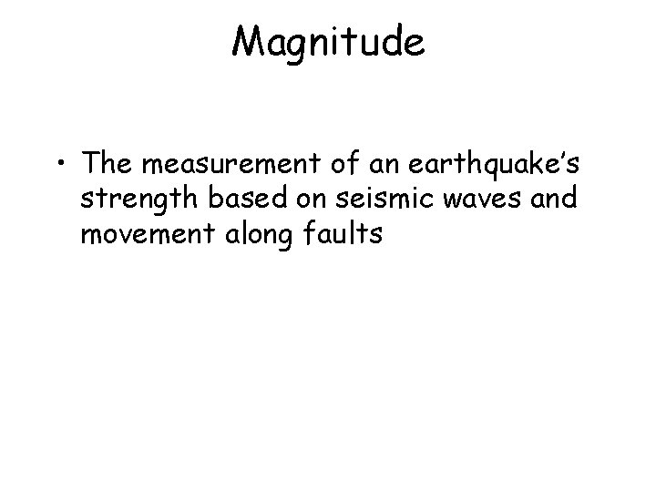 Magnitude • The measurement of an earthquake’s strength based on seismic waves and movement