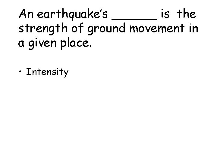 An earthquake’s ______ is the strength of ground movement in a given place. •
