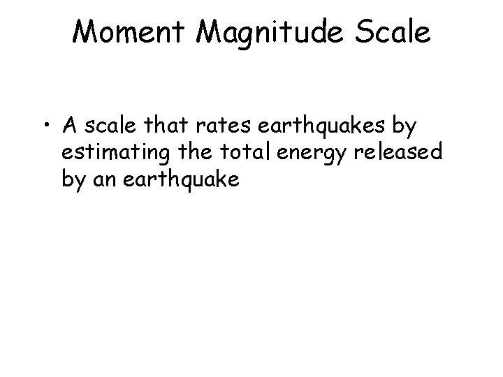 Moment Magnitude Scale • A scale that rates earthquakes by estimating the total energy