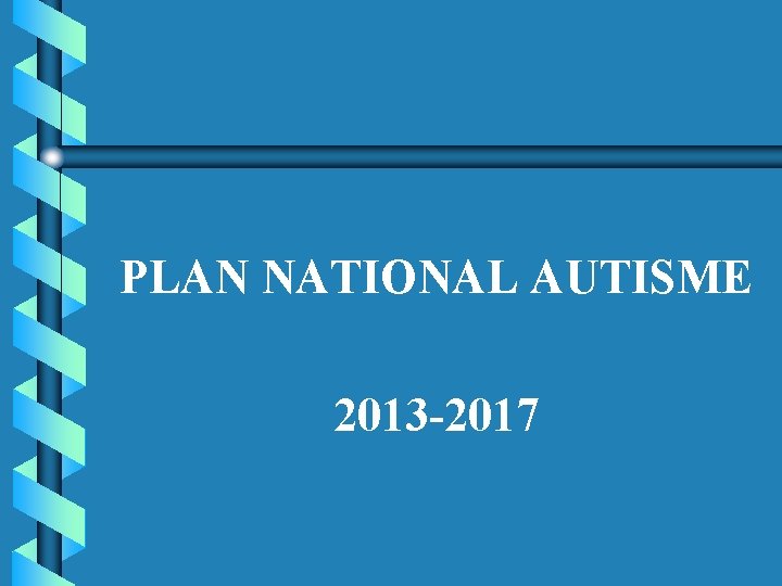 PLAN NATIONAL AUTISME 2013 -2017 