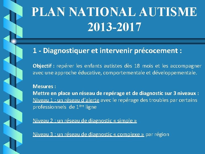 PLAN NATIONAL AUTISME 2013 -2017 1 - Diagnostiquer et intervenir précocement : Objectif :