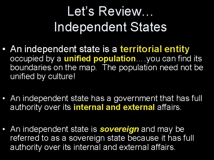 Let’s Review… Independent States • An independent state is a territorial entity occupied by