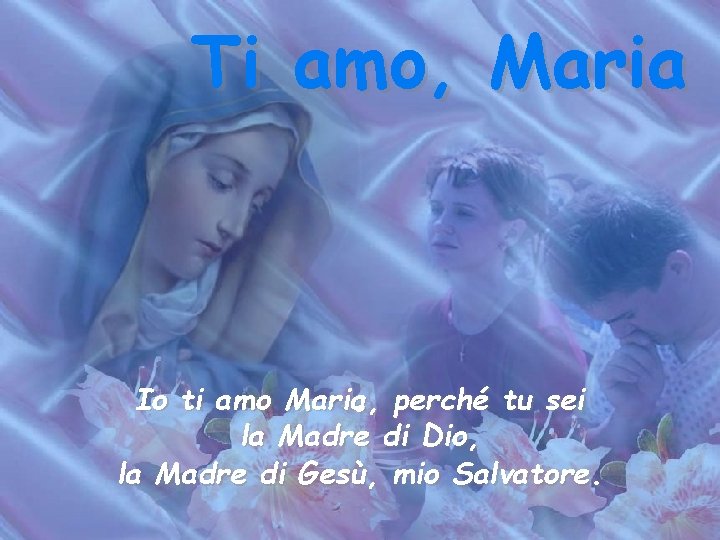 Ti amo, Maria . Io ti amo Maria, perché tu sei la Madre di