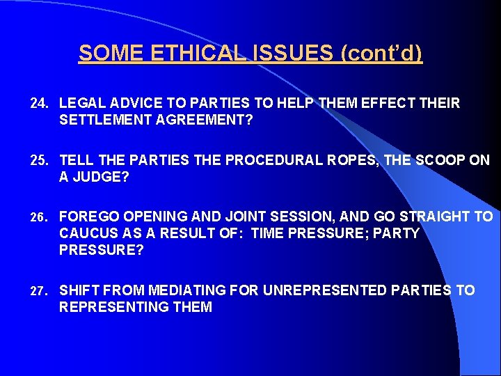 SOME ETHICAL ISSUES (cont’d) 24. LEGAL ADVICE TO PARTIES TO HELP THEM EFFECT THEIR