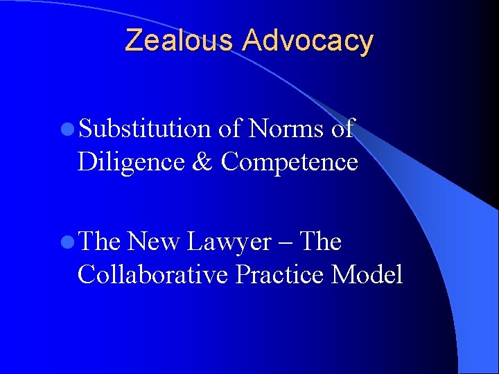 Zealous Advocacy l Substitution of Norms of Diligence & Competence l The New Lawyer