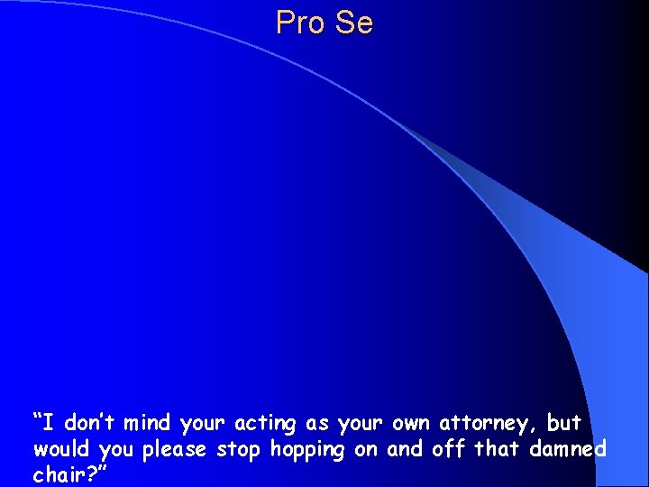 Pro Se “I don’t mind your acting as your own attorney, but would you